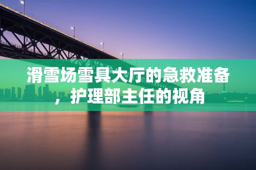 滑雪场雪具大厅的急救准备，护理部主任的视角
