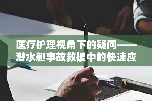 医疗护理视角下的疑问——潜水艇事故救援中的快速应急护理策略