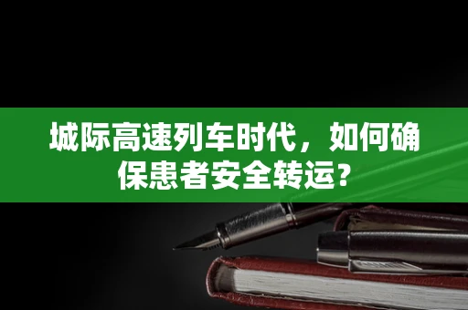 城际高速列车时代，如何确保患者安全转运？