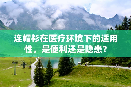 连帽衫在医疗环境下的适用性，是便利还是隐患？