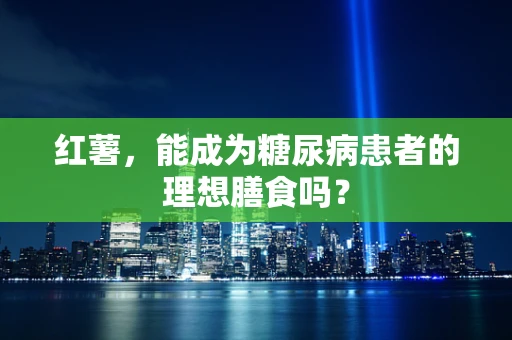 红薯，能成为糖尿病患者的理想膳食吗？