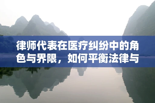 律师代表在医疗纠纷中的角色与界限，如何平衡法律与护理专业？