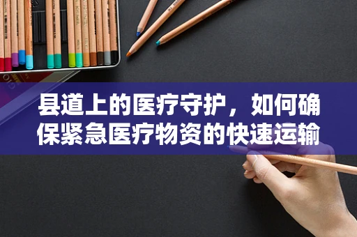 县道上的医疗守护，如何确保紧急医疗物资的快速运输？