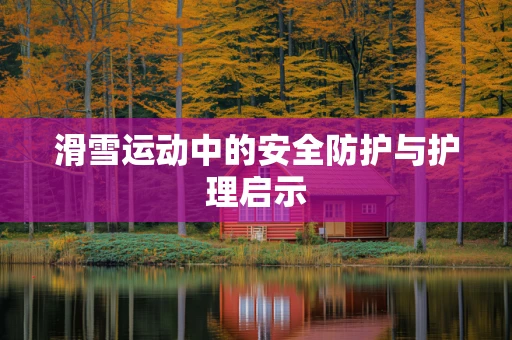 滑雪运动中的安全防护与护理启示