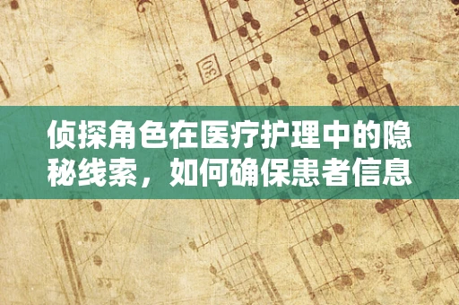 侦探角色在医疗护理中的隐秘线索，如何确保患者信息的安全？