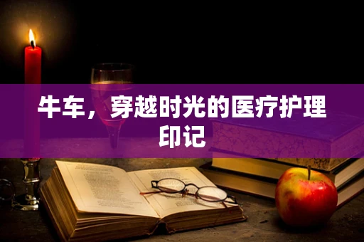 牛车，穿越时光的医疗护理印记