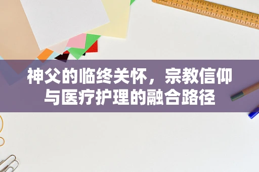 神父的临终关怀，宗教信仰与医疗护理的融合路径