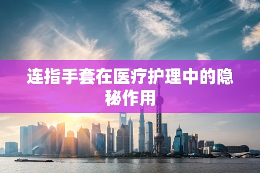 连指手套在医疗护理中的隐秘作用
