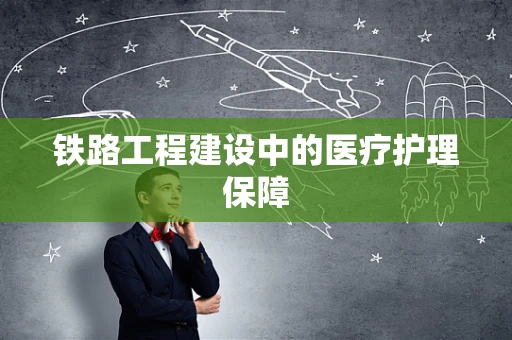铁路工程建设中的医疗护理保障