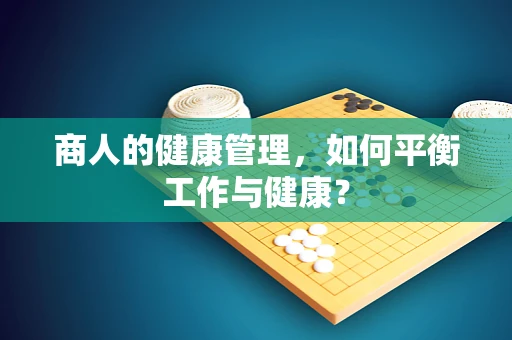 商人的健康管理，如何平衡工作与健康？