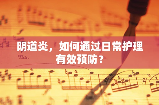 阴道炎，如何通过日常护理有效预防？
