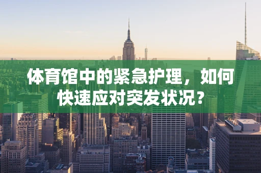 体育馆中的紧急护理，如何快速应对突发状况？