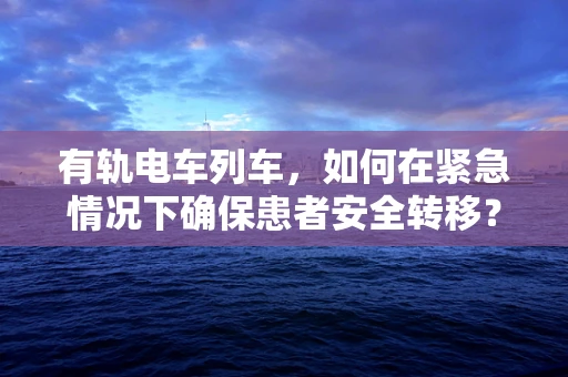 有轨电车列车，如何在紧急情况下确保患者安全转移？