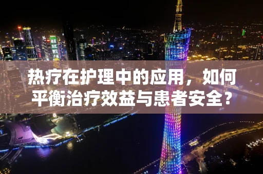 热疗在护理中的应用，如何平衡治疗效益与患者安全？