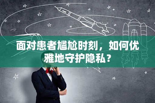 面对患者尴尬时刻，如何优雅地守护隐私？