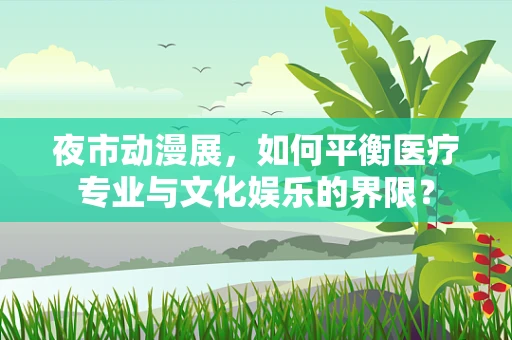夜市动漫展，如何平衡医疗专业与文化娱乐的界限？