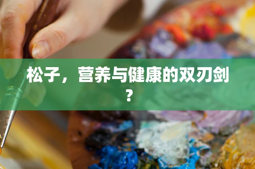 松子，营养与健康的双刃剑？