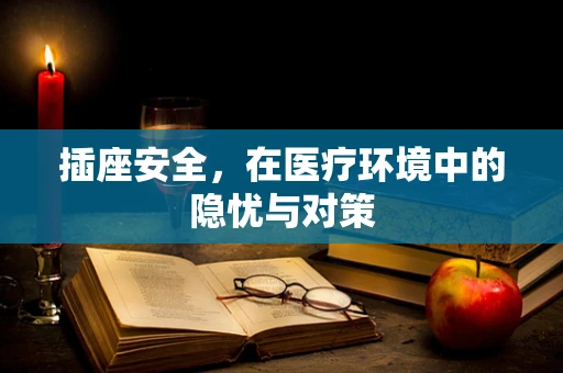 插座安全，在医疗环境中的隐忧与对策