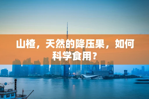 山楂，天然的降压果，如何科学食用？
