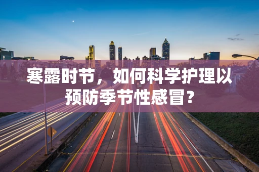 寒露时节，如何科学护理以预防季节性感冒？