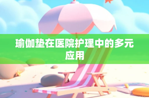 瑜伽垫在医院护理中的多元应用