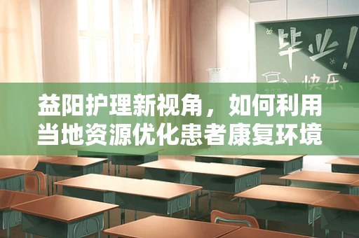 益阳护理新视角，如何利用当地资源优化患者康复环境？