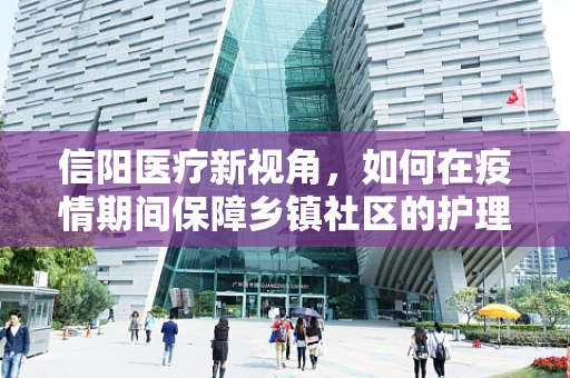 信阳医疗新视角，如何在疫情期间保障乡镇社区的护理服务连续性？