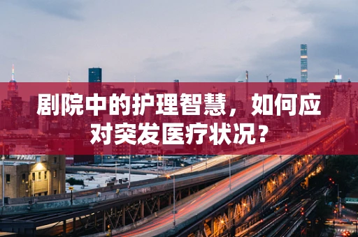 剧院中的护理智慧，如何应对突发医疗状况？