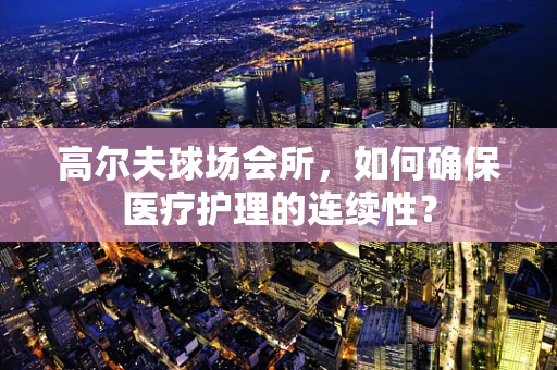 高尔夫球场会所，如何确保医疗护理的连续性？