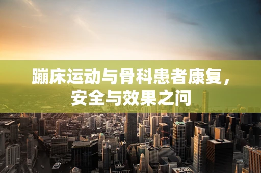 蹦床运动与骨科患者康复，安全与效果之问