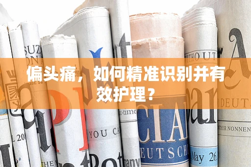 偏头痛，如何精准识别并有效护理？