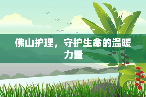 佛山护理，守护生命的温暖力量