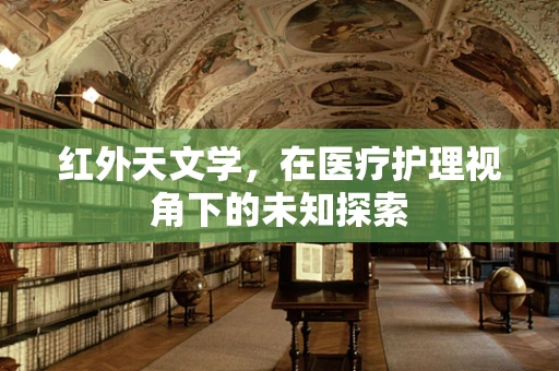 红外天文学，在医疗护理视角下的未知探索