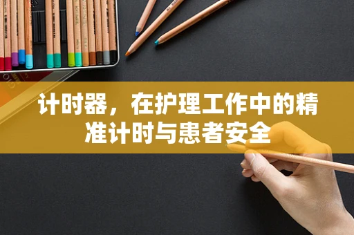 计时器，在护理工作中的精准计时与患者安全