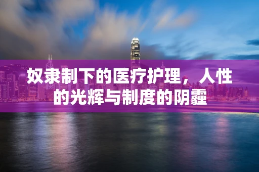 奴隶制下的医疗护理，人性的光辉与制度的阴霾