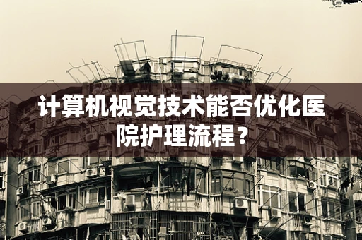 计算机视觉技术能否优化医院护理流程？