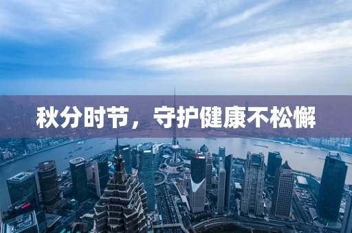 秋分时节，守护健康不松懈