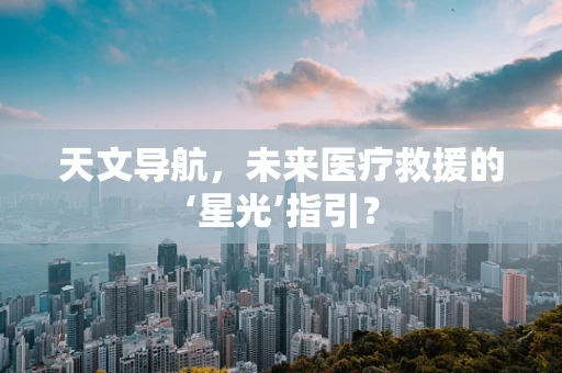 天文导航，未来医疗救援的‘星光’指引？