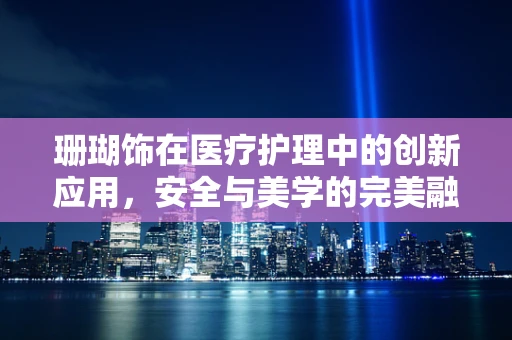 珊瑚饰在医疗护理中的创新应用，安全与美学的完美融合？