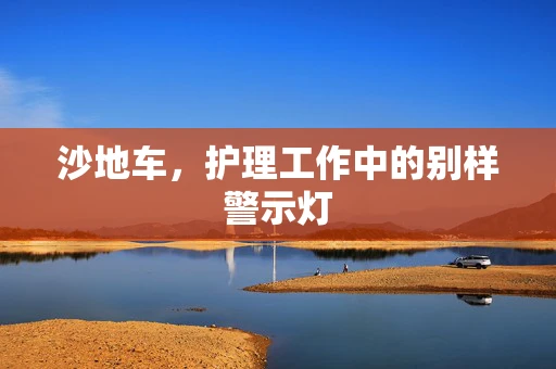 沙地车，护理工作中的别样警示灯