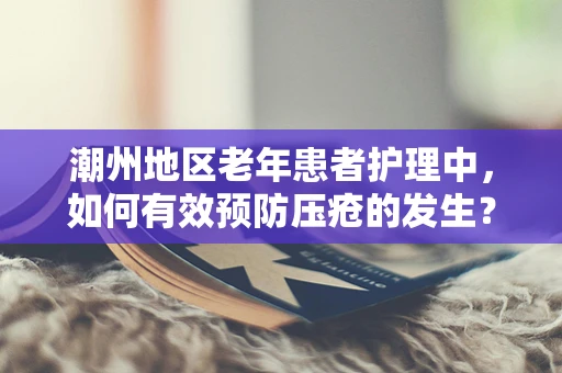 潮州地区老年患者护理中，如何有效预防压疮的发生？