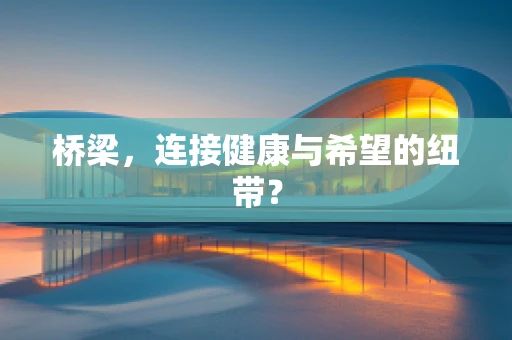 桥梁，连接健康与希望的纽带？