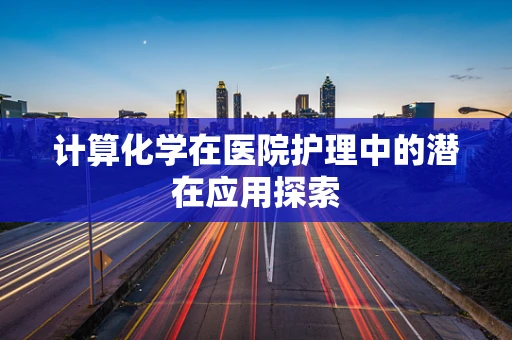 计算化学在医院护理中的潜在应用探索