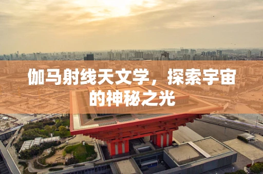 伽马射线天文学，探索宇宙的神秘之光