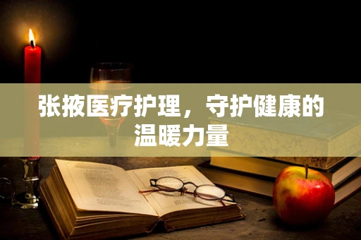 张掖医疗护理，守护健康的温暖力量