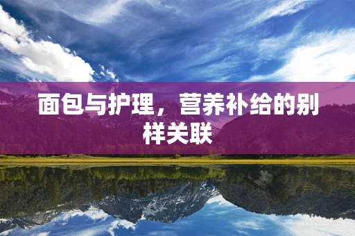 面包与护理，营养补给的别样关联