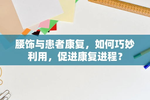 腰饰与患者康复，如何巧妙利用，促进康复进程？