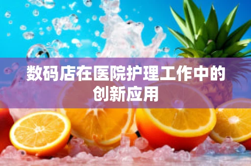 数码店在医院护理工作中的创新应用