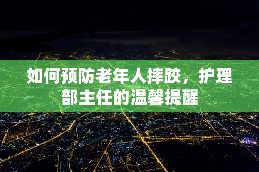 如何预防老年人摔跤，护理部主任的温馨提醒