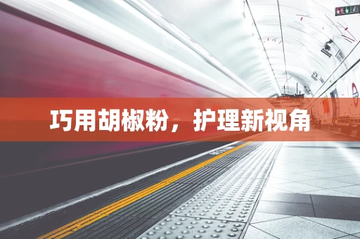 巧用胡椒粉，护理新视角